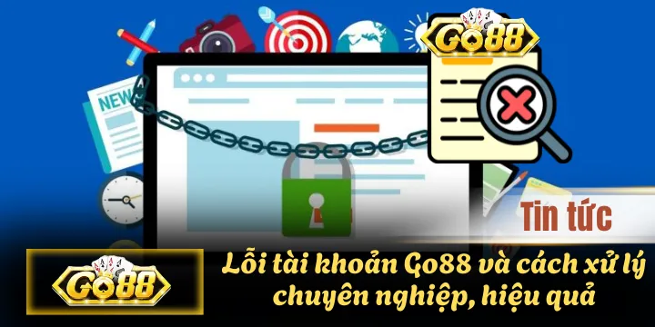 Lỗi tài khoản Go88 và cách xử lý chuyên nghiệp, hiệu quả